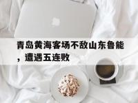 IM竞技-关于青岛黄海客场不敌山东鲁能，遭遇五连败的信息